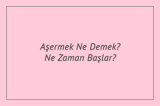 Aşermek Ne Demek? Ne Zaman Başlar?