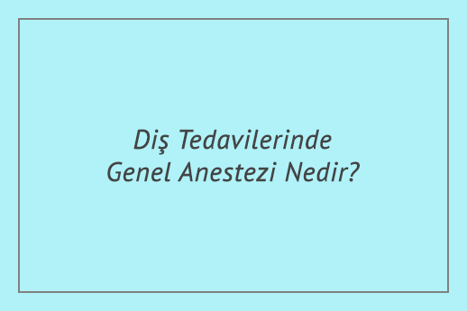 Diş Tedavilerinde Genel Anestezi Nedir?