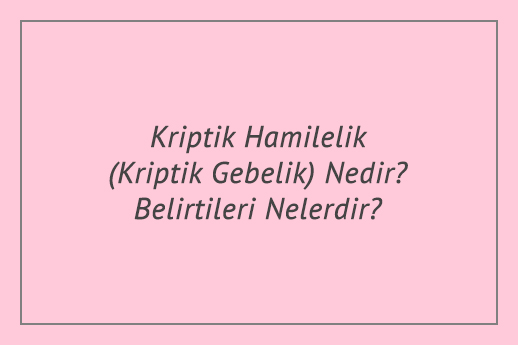 Kriptik Hamilelik (Kriptik Gebelik) Nedir? Belirtileri Nelerdir?