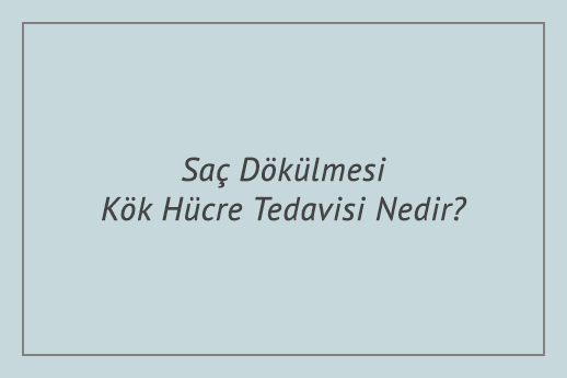 Saç Dökülmesi Kök Hücre Tedavisi Nedir?