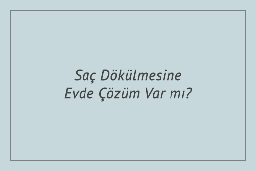 Saç Dökülmesine Evde Çözüm Var mı?